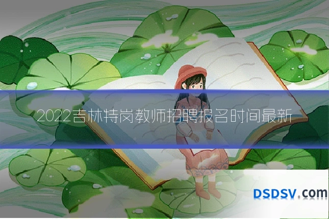 2022吉林特岗教师招聘报名时间最新