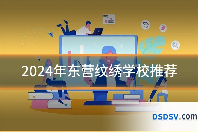 2024年东营纹绣学校推荐