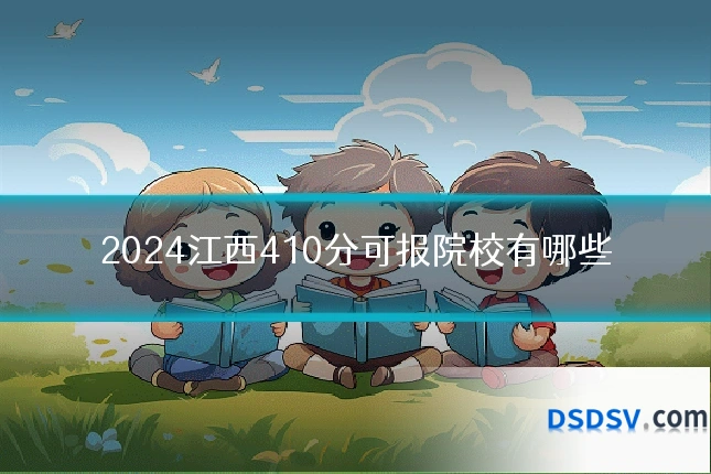 2024江西410分可报院校有哪些
