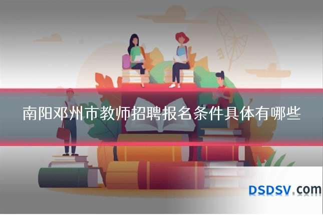 南阳邓州市教师招聘报名条件具体有哪些