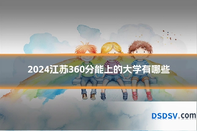 2024江苏360分能上的大学有哪些