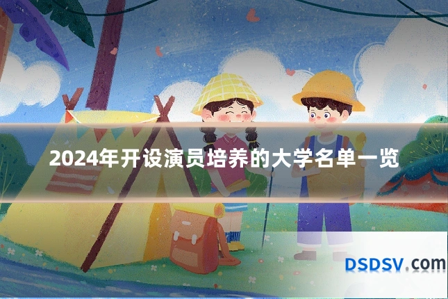 2024年开设演员培养的大学名单一览