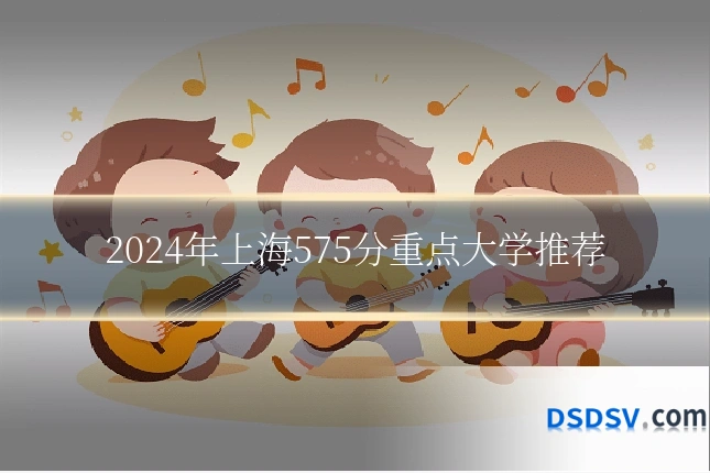2024年上海575分重点大学推荐