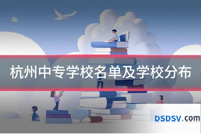 杭州中专学校名单及学校分布