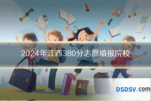 2024年江西380分志愿填报院校