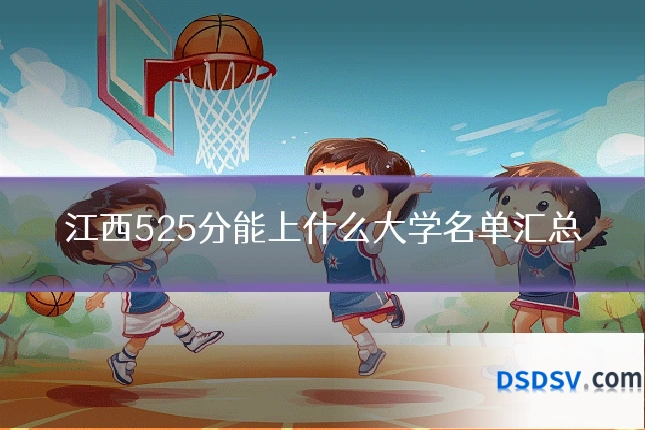 江西525分能上什么大学名单汇总