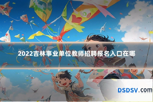 2022吉林事业单位教师招聘报名入口在哪