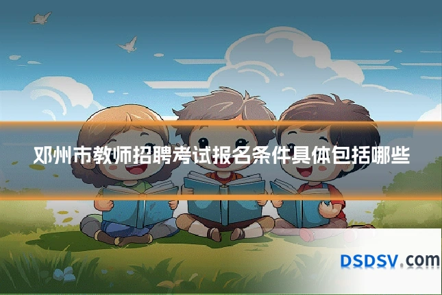 邓州市教师招聘考试报名条件具体包括哪些