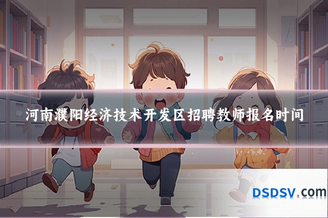 河南濮阳经济技术开发区招聘教师报名时间