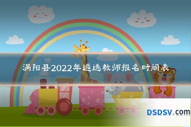 涡阳县2022年遴选教师报名时间表