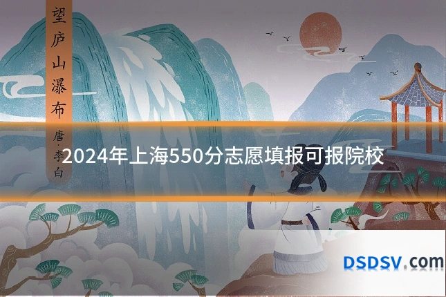 2024年上海550分志愿填报可报院校