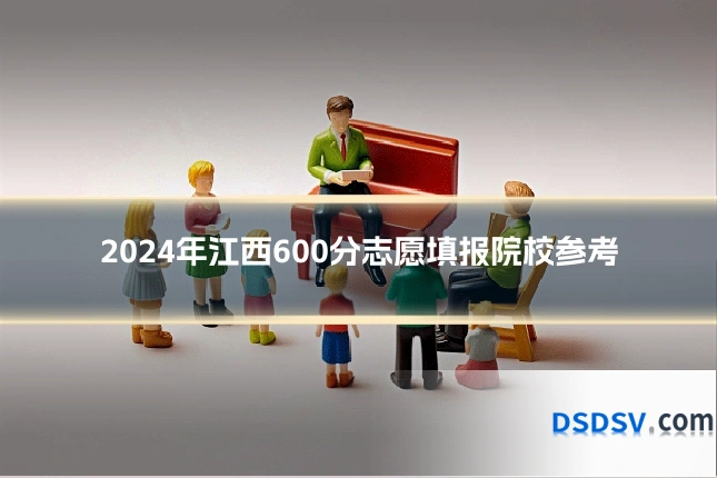 2024年江西600分志愿填报院校参考