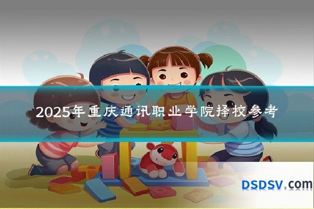 2025年重庆通讯职业学院择校参考