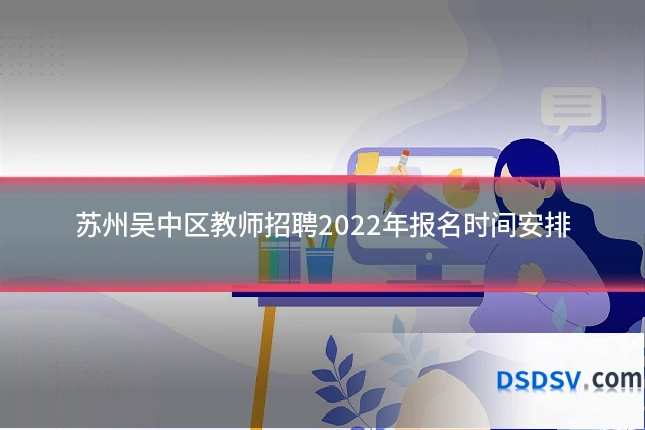 苏州吴中区教师招聘2022年报名时间安排