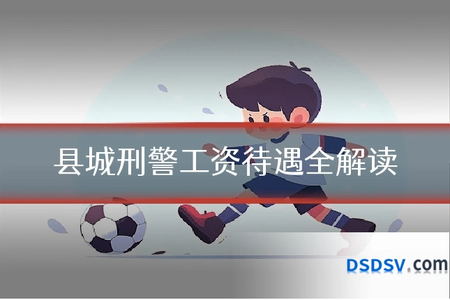 县城刑警工资待遇全解读
