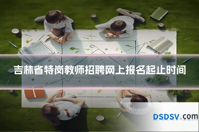 吉林省特岗教师招聘网上报名起止时间