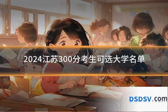 2024江苏300分考生可选大学名单