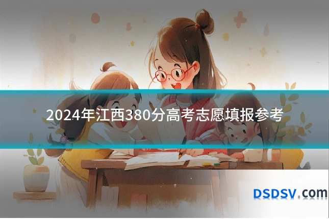 2024年江西380分高考志愿填报参考