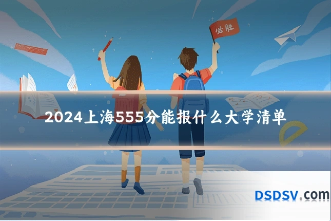 2024上海555分能报什么大学清单