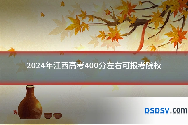 2024年江西高考400分左右可报考院校