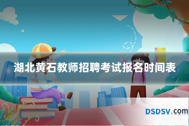 湖北黄石教师招聘考试报名时间表