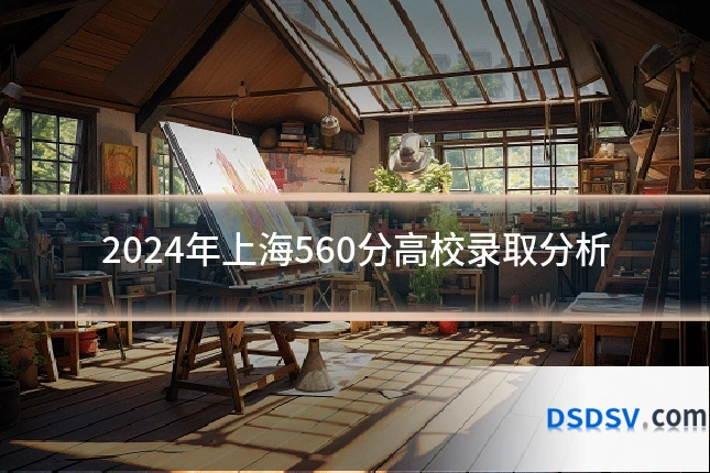 2024年上海560分高校录取分析