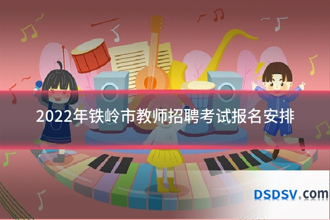 2022年铁岭市教师招聘考试报名安排