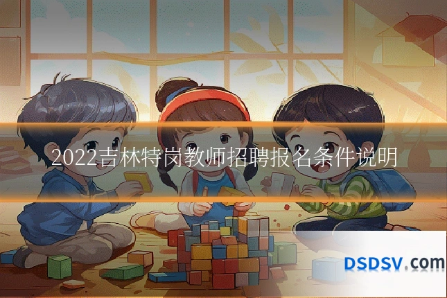 2022吉林特岗教师招聘报名条件说明