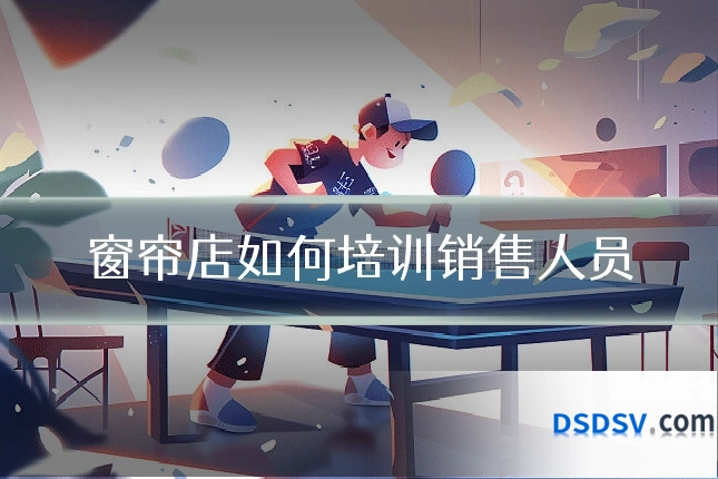 窗帘店如何培训销售人员
