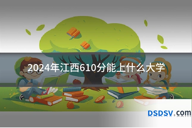2024年江西610分能上什么大学