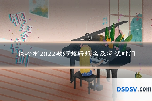 铁岭市2022教师招聘报名及考试时间