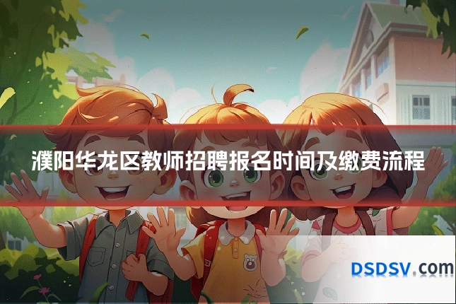 濮阳华龙区教师招聘报名时间及缴费流程