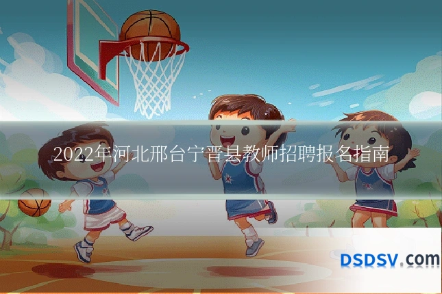 2022年河北邢台宁晋县教师招聘报名指南