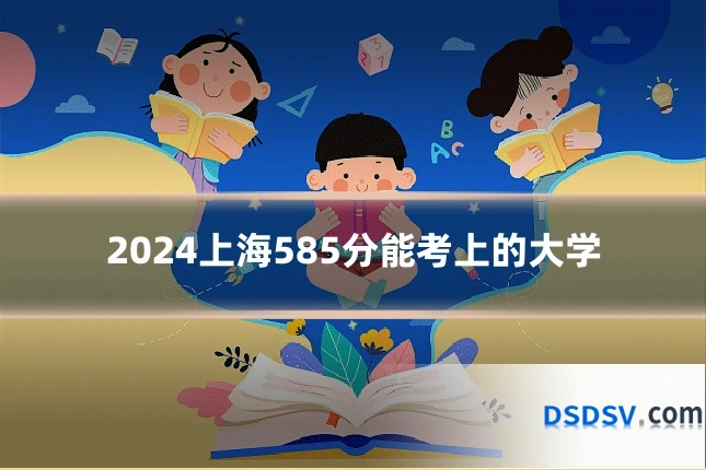2024上海585分能考上的大学