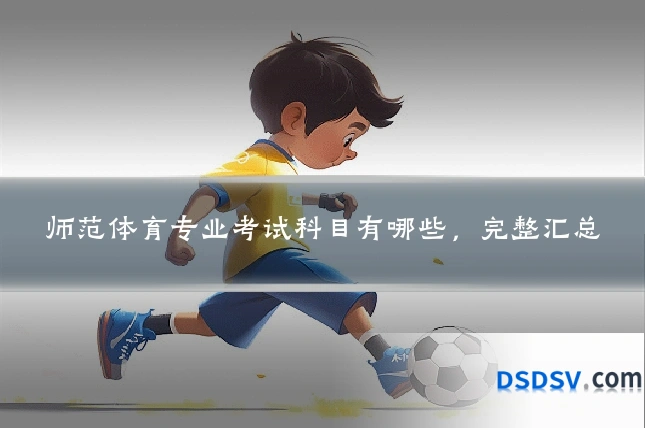 师范体育专业考试科目有哪些,完整汇总