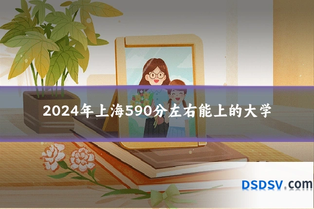 2024年上海590分左右能上的大学