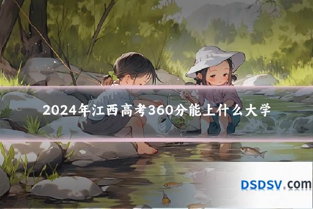 2024年江西高考360分能上什么大学