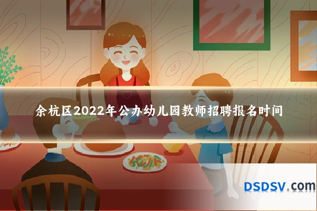 余杭区2022年公办幼儿园教师招聘报名时间