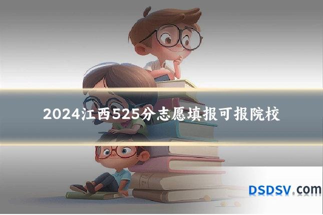 2024江西525分志愿填报可报院校
