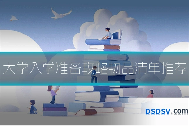 大学入学准备攻略物品清单推荐