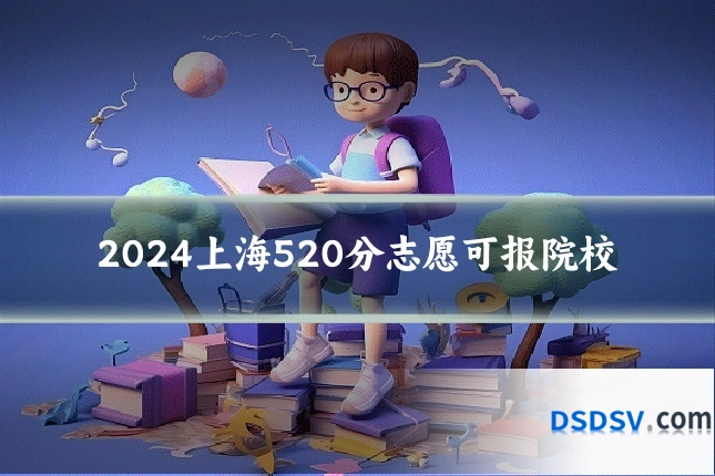 2024上海520分志愿可报院校