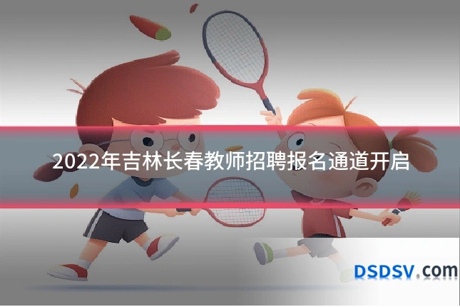 2022年吉林长春教师招聘报名通道开启