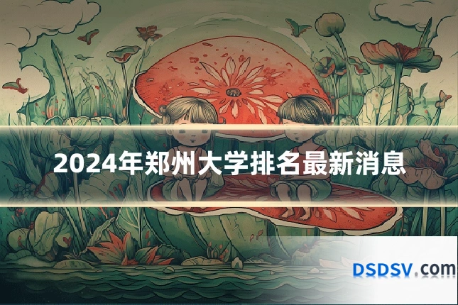 2024年郑州大学排名最新消息