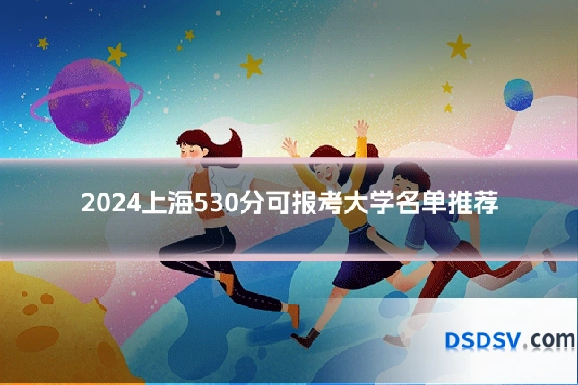 2024上海530分可报考大学名单推荐