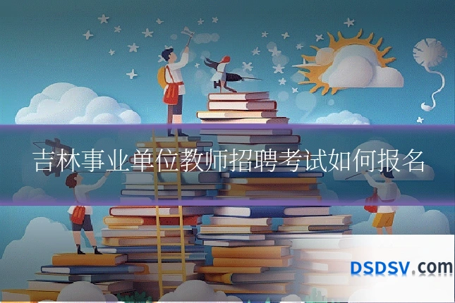 吉林事业单位教师招聘考试如何报名