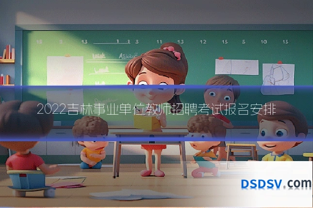 2022吉林事业单位教师招聘考试报名安排
