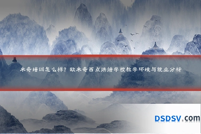 米奇培训怎么样?欧米奇西点烘焙学校教学环境与就业分析