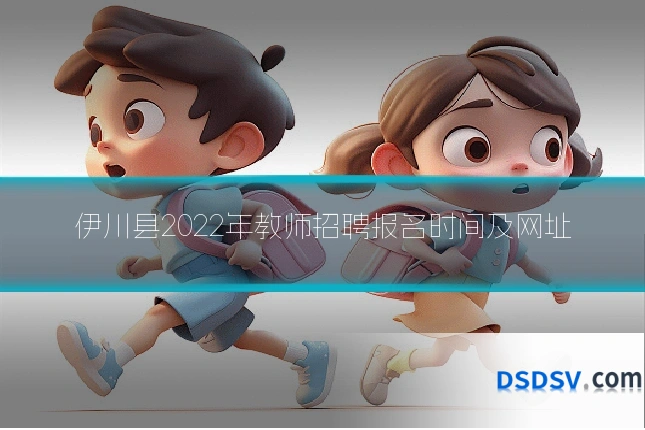 伊川县2022年教师招聘报名时间及网址