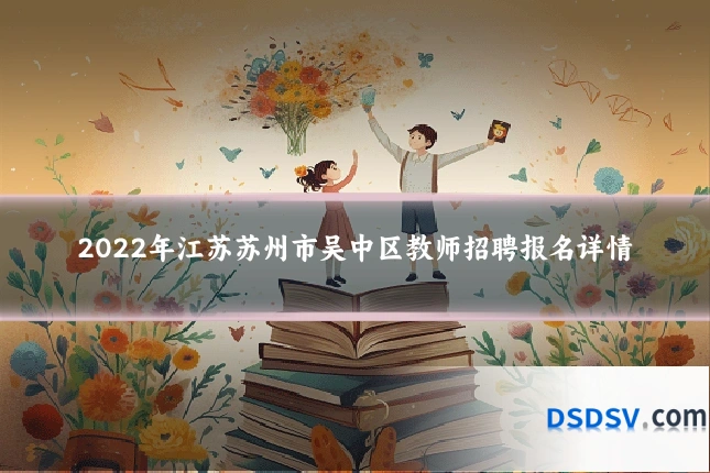 2022年江苏苏州市吴中区教师招聘报名详情
