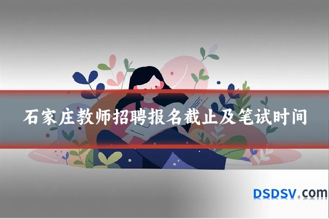 石家庄教师招聘报名截止及笔试时间